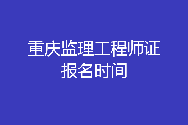 重庆监理工程师证报名时间