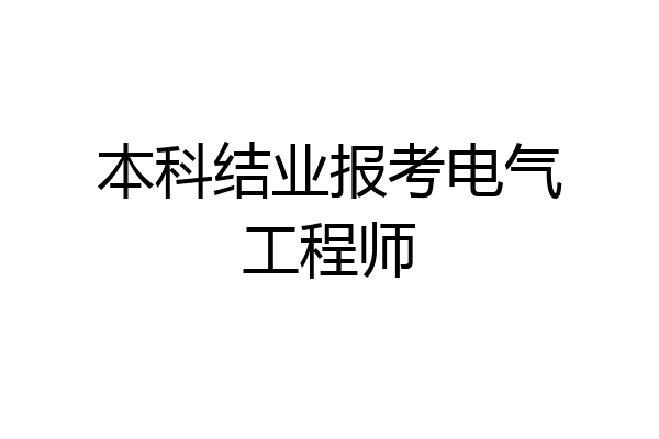 本科结业报考电气工程师