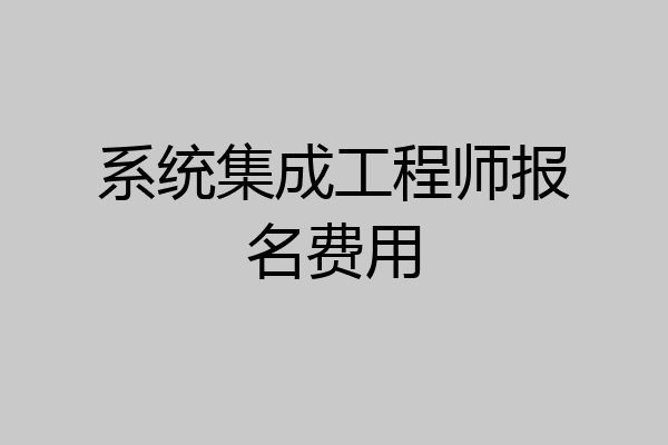 系统集成工程师报名费用