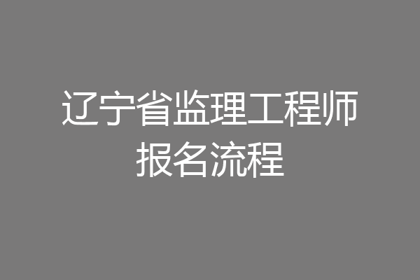 辽宁省监理工程师报名流程