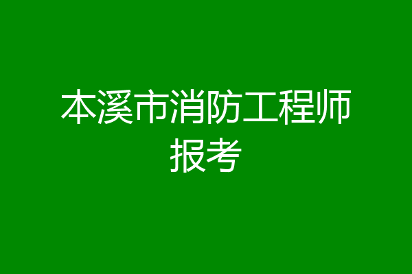 本溪市消防工程师报考