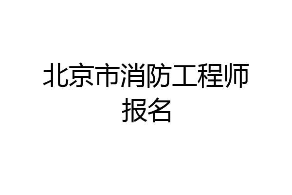 北京市消防工程师报名