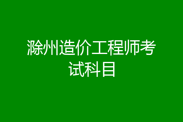 滁州造价工程师考试科目