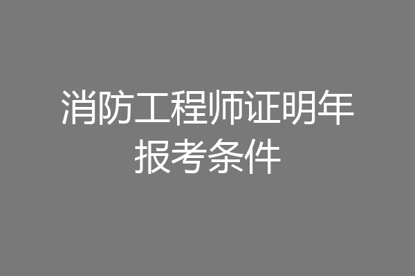 消防工程师证明年报考条件