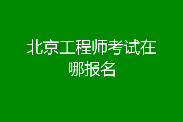 北京工程师考试在哪报名