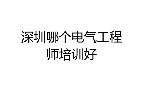 深圳哪个电气工程师培训好