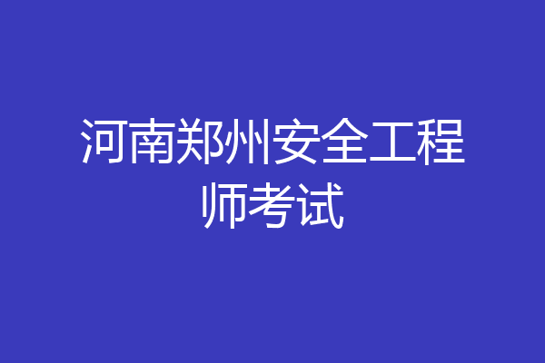 河南郑州安全工程师考试