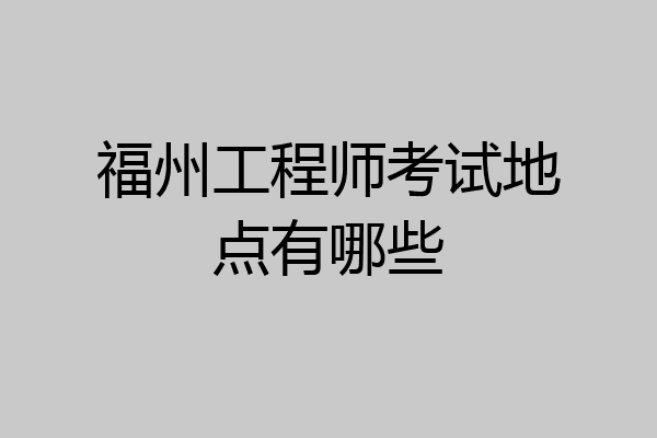 福州工程师考试地点有哪些