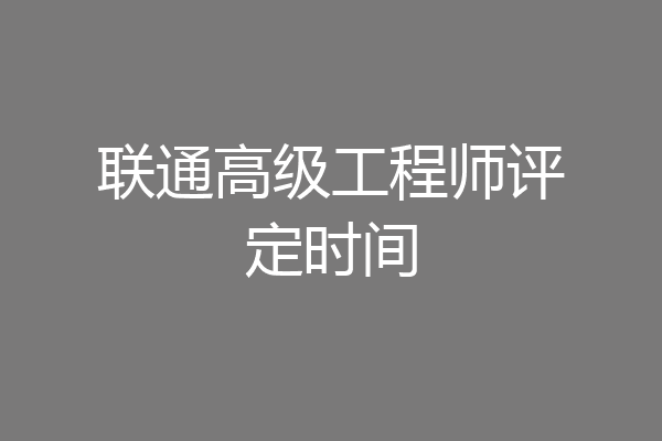 联通高级工程师评定时间