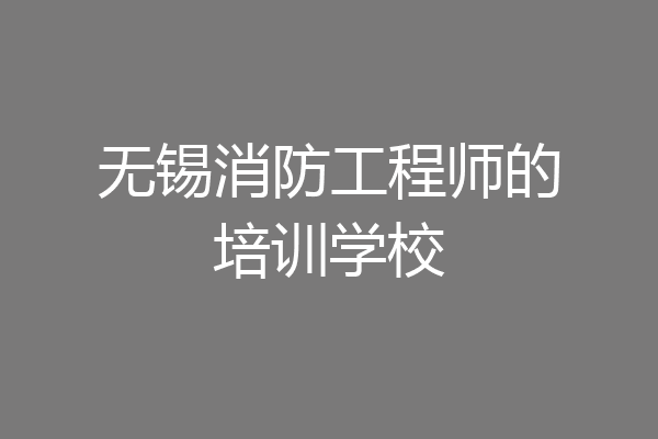 无锡消防工程师的培训学校