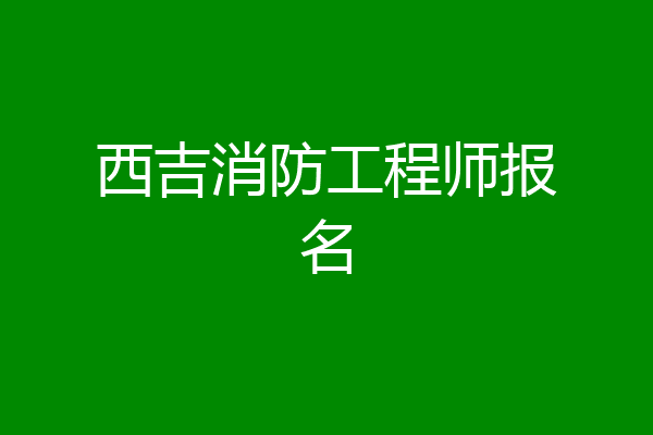 西吉消防工程师报名