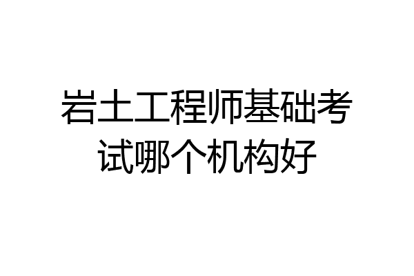 岩土工程师基础考试哪个机构好