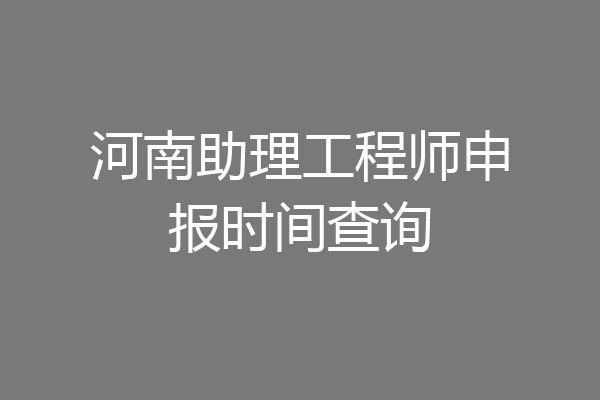 河南助理工程师申报时间查询