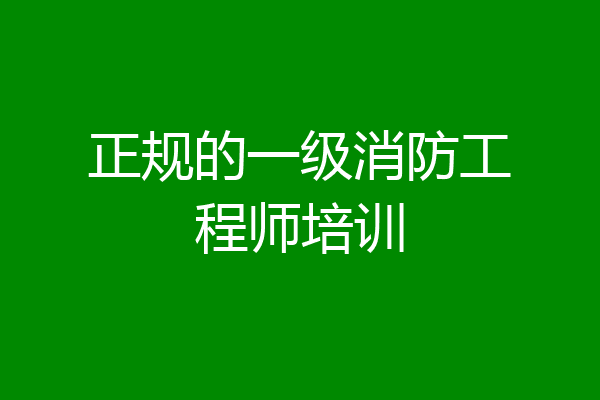 正规的一级消防工程师培训