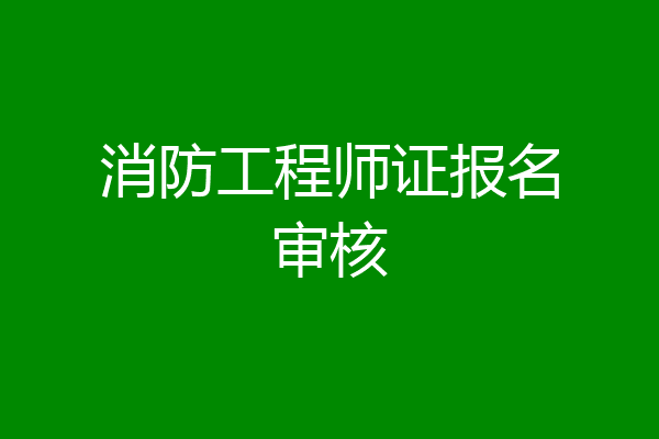 消防工程师证报名审核