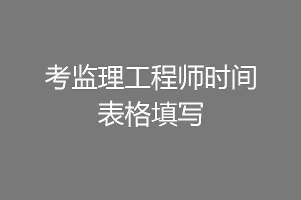考监理工程师时间表格填写