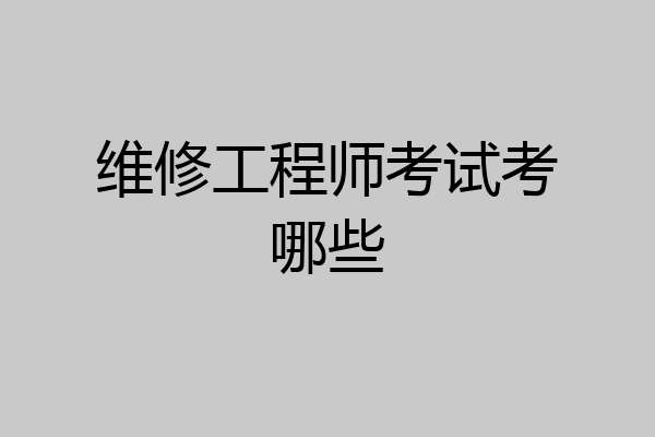 维修工程师考试考哪些
