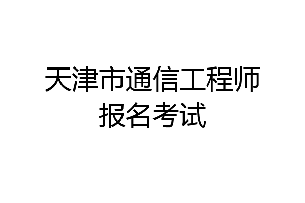 天津市通信工程师报名考试
