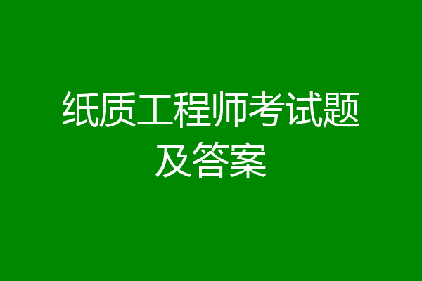 纸质工程师考试题及答案