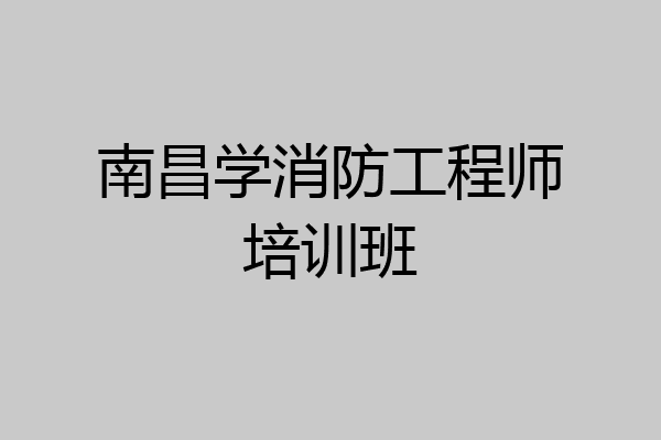 南昌学消防工程师培训班