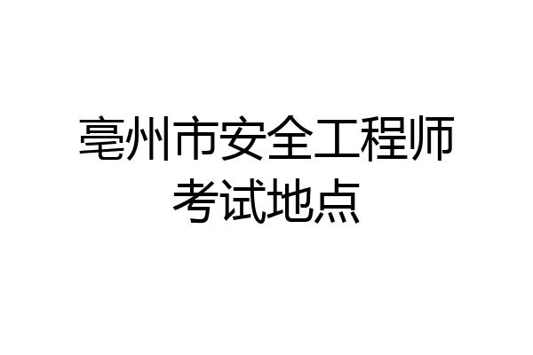亳州市安全工程师考试地点