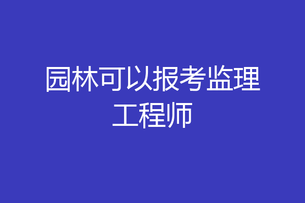 园林可以报考监理工程师