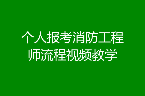 个人报考消防工程师流程视频教学