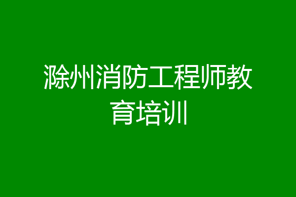 滁州消防工程师教育培训