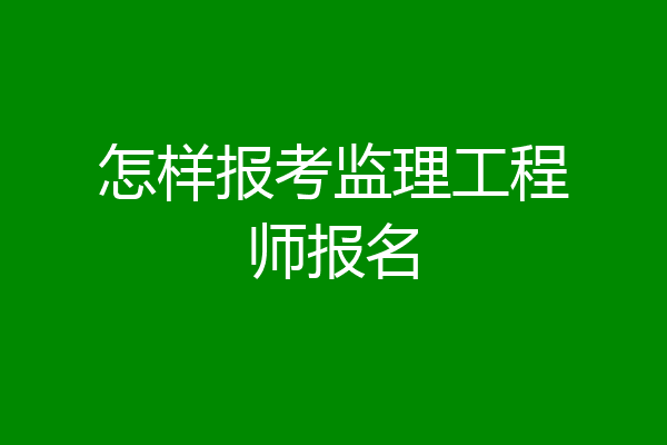 怎样报考监理工程师报名