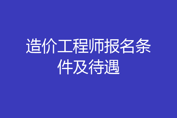 造价工程师报名条件及待遇