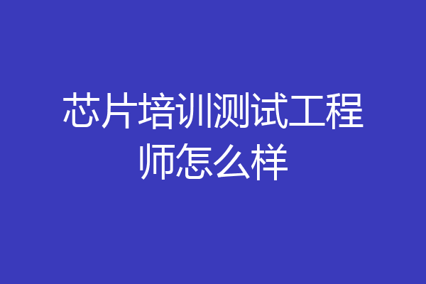芯片培训测试工程师怎么样