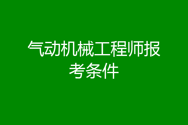气动机械工程师报考条件