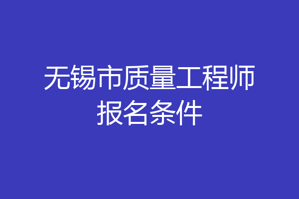 无锡市质量工程师报名条件