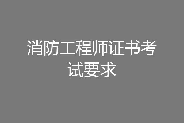 消防工程师证书考试要求
