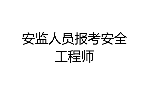 安监人员报考安全工程师