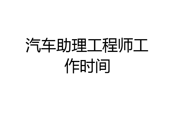 汽车助理工程师工作时间