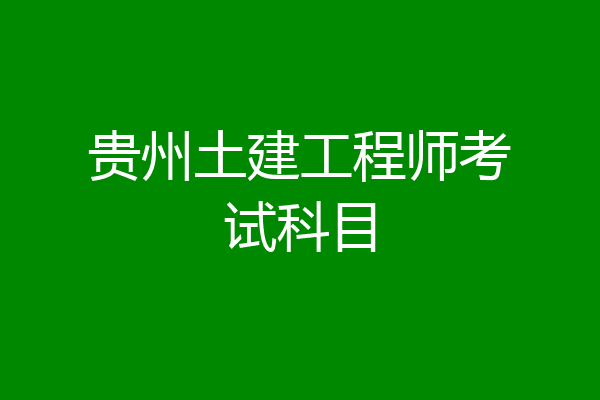 贵州土建工程师考试科目