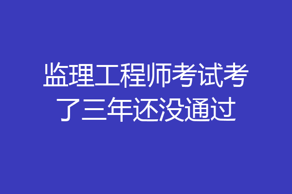 监理工程师考试考了三年还没通过