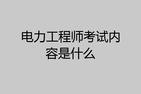 电力工程师考试内容是什么