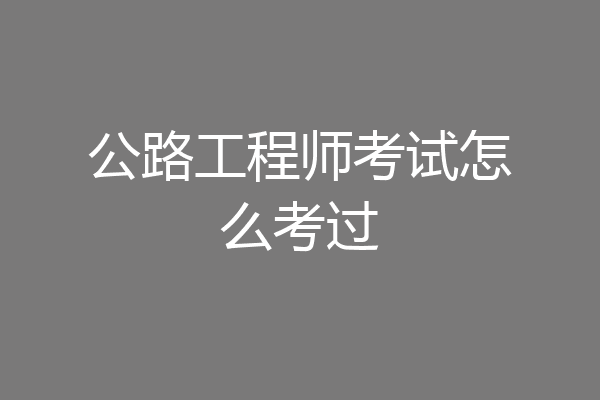 公路工程师考试怎么考过