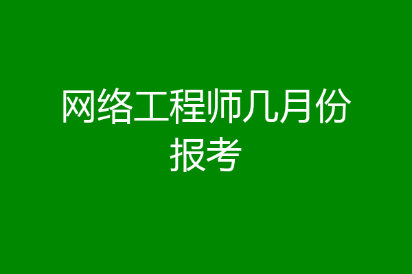 网络工程师几月份报考