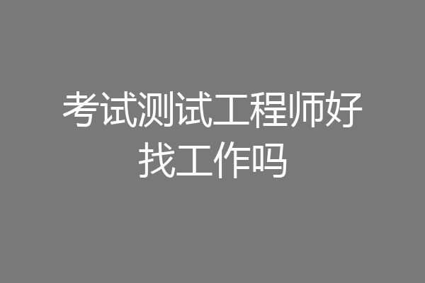 考试测试工程师好找工作吗