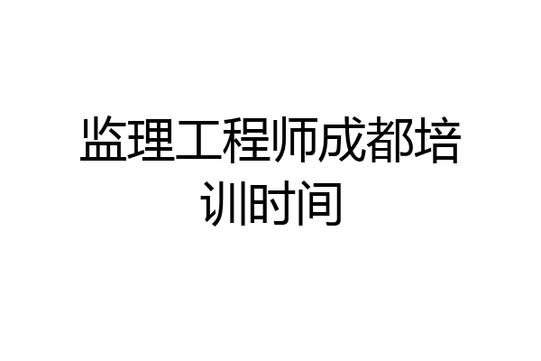 监理工程师成都培训时间