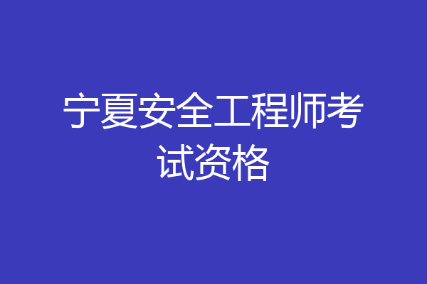 宁夏安全工程师考试资格