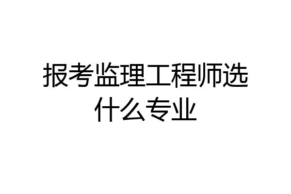 报考监理工程师选什么专业