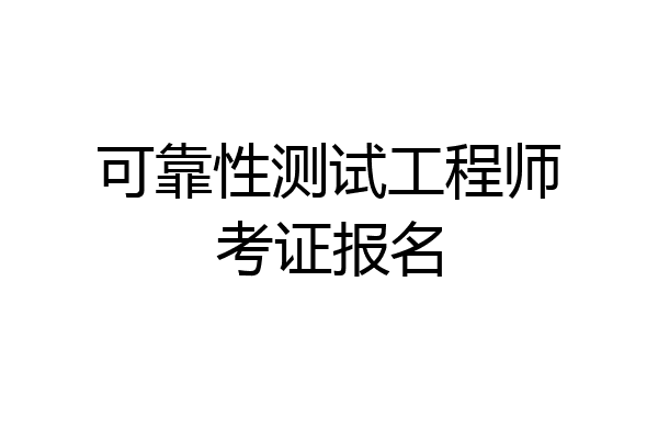 可靠性测试工程师考证报名