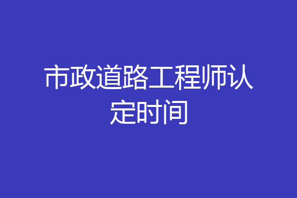 市政道路工程师认定时间