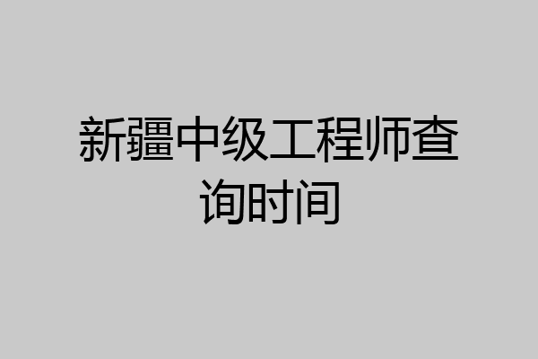 新疆中级工程师查询时间