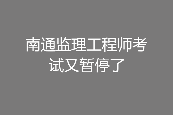 南通监理工程师考试又暂停了