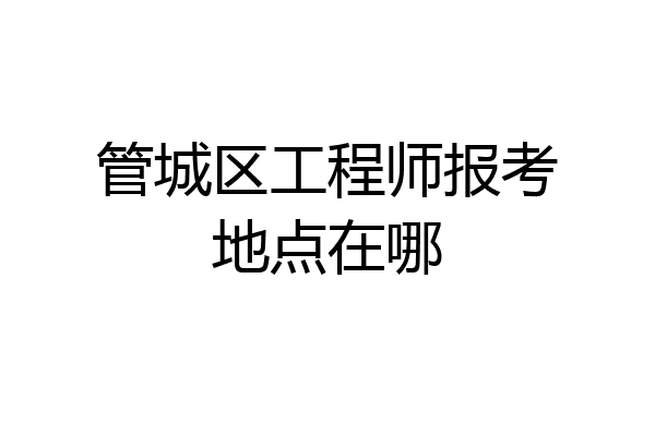 管城区工程师报考地点在哪